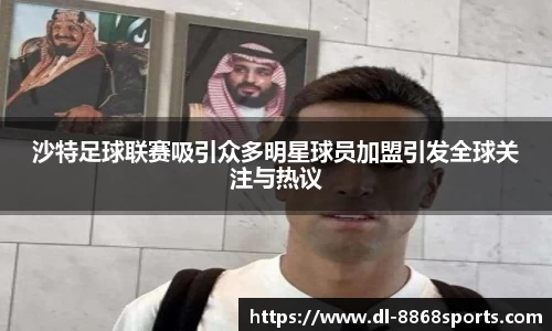 沙特足球联赛吸引众多明星球员加盟引发全球关注与热议