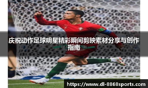 庆祝动作足球明星精彩瞬间剪映素材分享与创作指南
