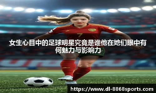 女生心目中的足球明星究竟是谁他在她们眼中有何魅力与影响力