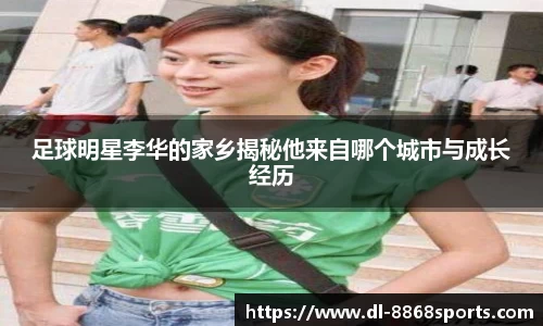 足球明星李华的家乡揭秘他来自哪个城市与成长经历