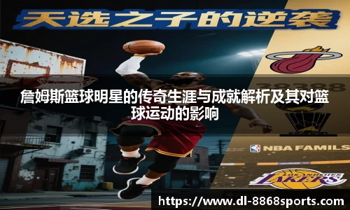 詹姆斯篮球明星的传奇生涯与成就解析及其对篮球运动的影响