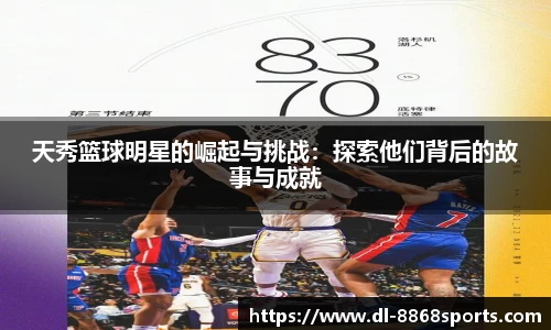 天秀篮球明星的崛起与挑战：探索他们背后的故事与成就