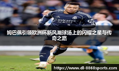 姆巴佩引领欧洲杯新风潮球场上的闪耀之星与传奇之路